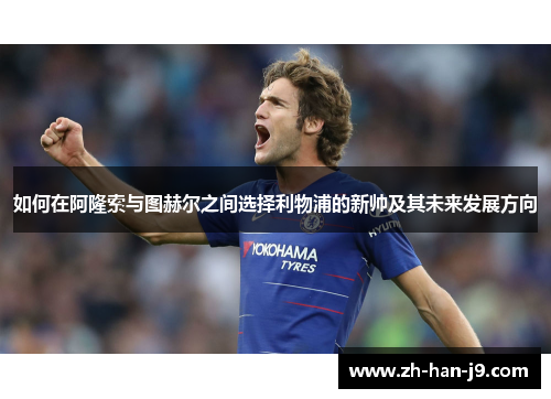 如何在阿隆索与图赫尔之间选择利物浦的新帅及其未来发展方向