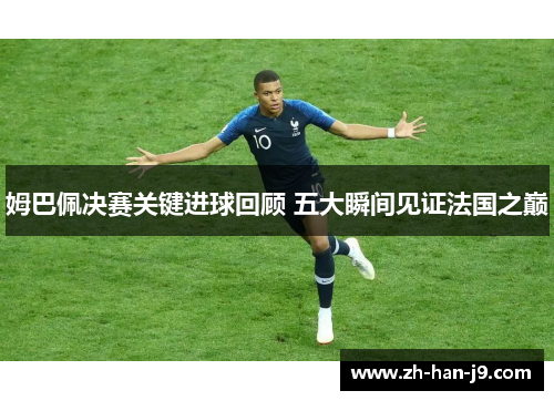 姆巴佩决赛关键进球回顾 五大瞬间见证法国之巅 姆巴佩决赛关键进球回顾 五大瞬间见证法国之巅