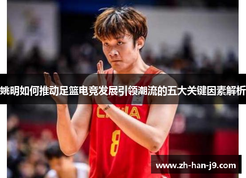 姚明如何推动足篮电竞发展引领潮流的五大关键因素解析