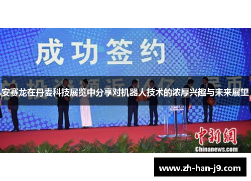 安赛龙在丹麦科技展览中分享对机器人技术的浓厚兴趣与未来展望 安赛龙在丹麦科技展览中分享对机器人技术的浓厚兴趣与未来展望