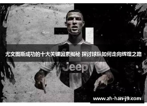 尤文图斯成功的十大关键因素揭秘 探讨球队如何走向辉煌之路 尤文图斯成功的十大关键因素揭秘 探讨球队如何走向辉煌之路