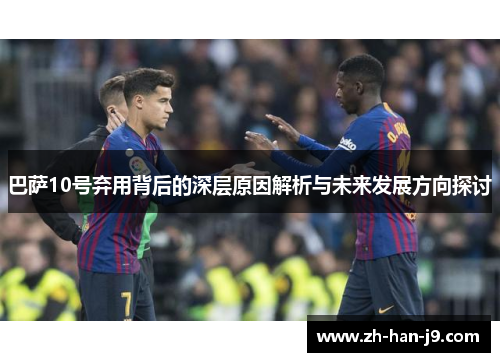 巴萨10号弃用背后的深层原因解析与未来发展方向探讨