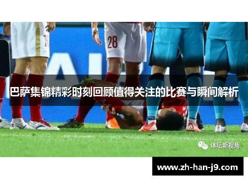 巴萨集锦精彩时刻回顾值得关注的比赛与瞬间解析 巴萨集锦精彩时刻回顾值得关注的比赛与瞬间解析