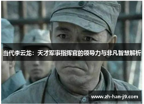 当代李云龙：天才军事指挥官的领导力与非凡智慧解析