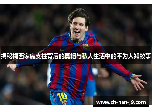 揭秘梅西家庭支柱背后的真相与私人生活中的不为人知故事