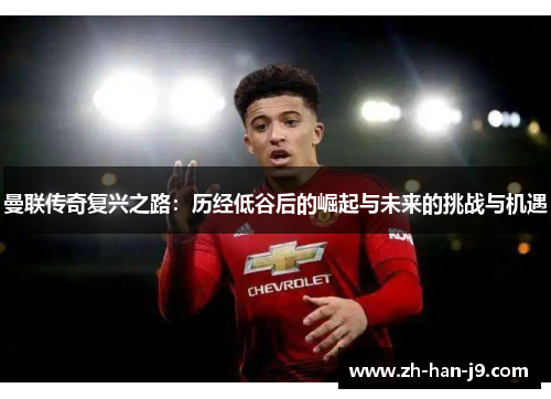 曼联传奇复兴之路:历经低谷后的崛起与未来的挑战与机遇 曼联传奇复兴之路:历经低谷后的崛起与未来的挑战与机遇