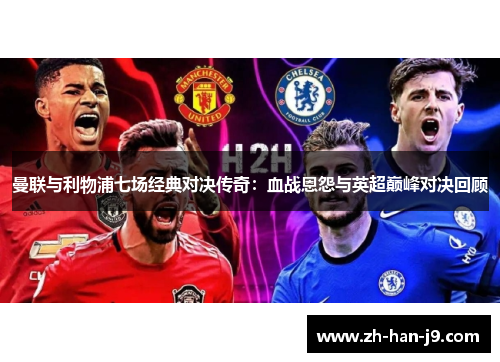 曼联与利物浦七场经典对决传奇：血战恩怨与英超巅峰对决回顾