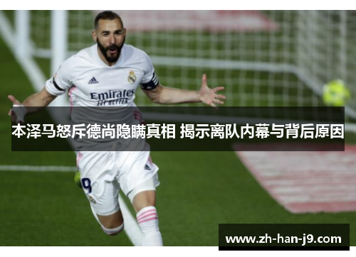 本泽马怒斥德尚隐瞒真相 揭示离队内幕与背后原因 本泽马怒斥德尚隐瞒真相 揭示离队内幕与背后原因