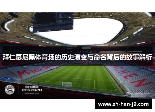 拜仁慕尼黑体育场的历史演变与命名背后的故事解析