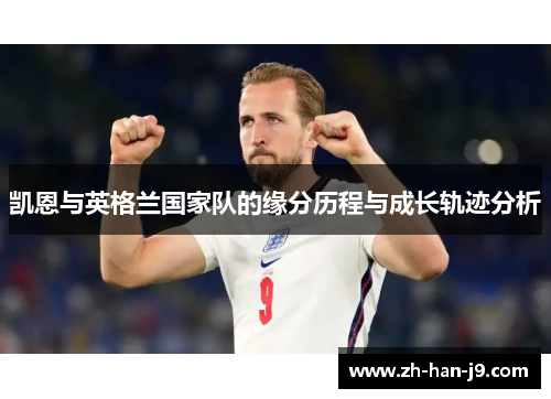 凯恩与英格兰国家队的缘分历程与成长轨迹分析 凯恩与英格兰国家队的缘分历程与成长轨迹分析