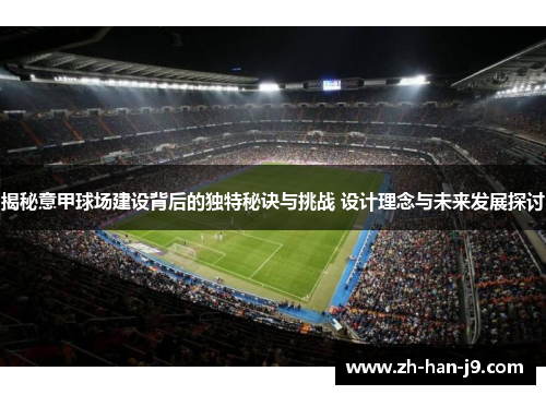 揭秘意甲球场建设背后的独特秘诀与挑战 设计理念与未来发展探讨