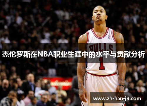 杰伦罗斯在NBA职业生涯中的水平与贡献分析 杰伦罗斯在NBA职业生涯中的水平与贡献分析