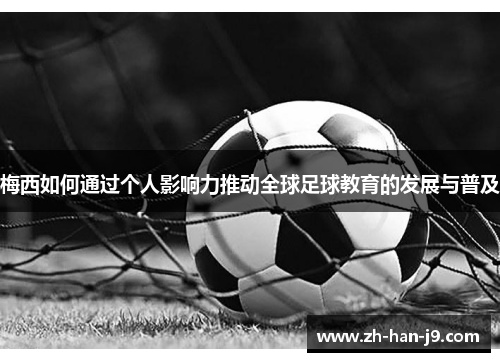 梅西如何通过个人影响力推动全球足球教育的发展与普及