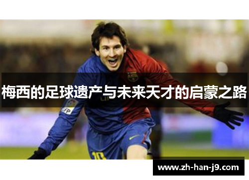 梅西的足球遗产与未来天才的启蒙之路 梅西的足球遗产与未来天才的启蒙之路