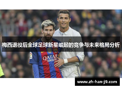 梅西退役后全球足球新星崛起的竞争与未来格局分析