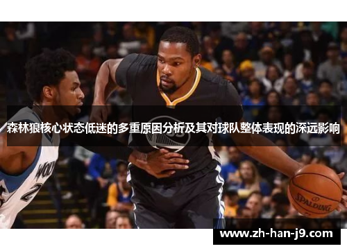 森林狼核心状态低迷的多重原因分析及其对球队整体表现的深远影响 森林狼核心状态低迷的多重原因分析及其对球队整体表现的深远影响