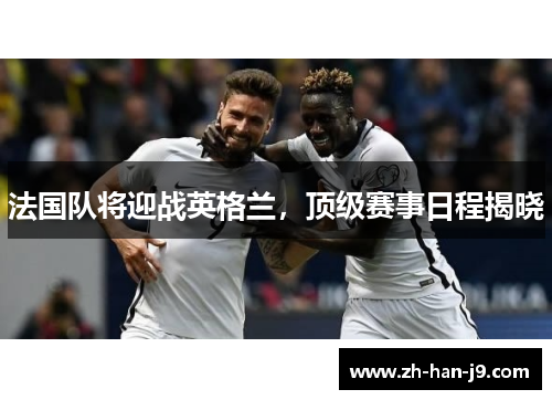 法国队将迎战英格兰，顶级赛事日程揭晓