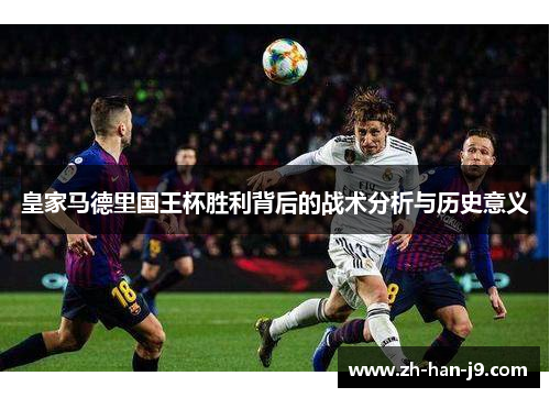 皇家马德里国王杯胜利背后的战术分析与历史意义