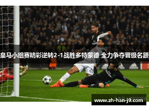 皇马小组赛精彩逆转2-1战胜多特蒙德 全力争夺晋级名额