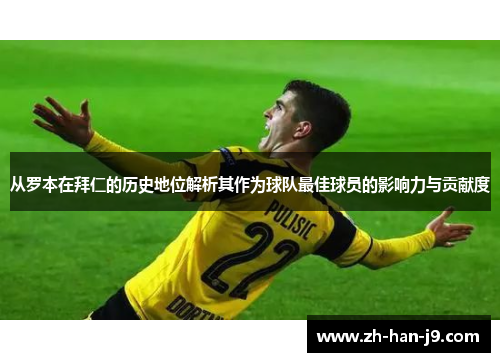从罗本在拜仁的历史地位解析其作为球队最佳球员的影响力与贡献度 从罗本在拜仁的历史地位解析其作为球队最佳球员的影响力与贡献度