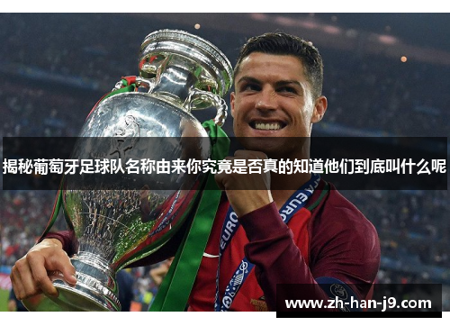 揭秘葡萄牙足球队名称由来你究竟是否真的知道他们到底叫什么呢