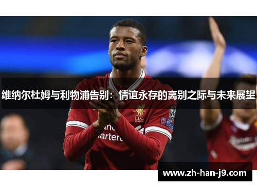 维纳尔杜姆与利物浦告别:情谊永存的离别之际与未来展望 维纳尔杜姆与利物浦告别:情谊永存的离别之际与未来展望