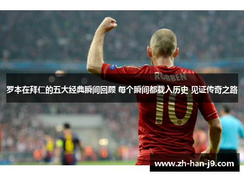 罗本在拜仁的五大经典瞬间回顾 每个瞬间都载入历史 见证传奇之路