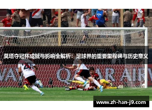 莫塔夺冠杯成就与影响全解析:足球界的重要里程碑与历史意义 莫塔夺冠杯成就与影响全解析:足球界的重要里程碑与历史意义