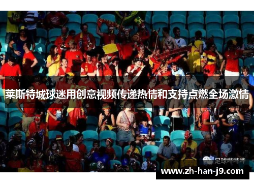 莱斯特城球迷用创意视频传递热情和支持点燃全场激情