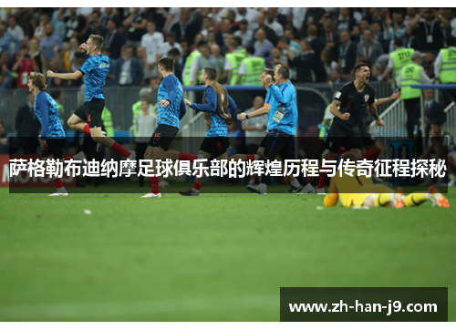 萨格勒布迪纳摩足球俱乐部的辉煌历程与传奇征程探秘 萨格勒布迪纳摩足球俱乐部的辉煌历程与传奇征程探秘