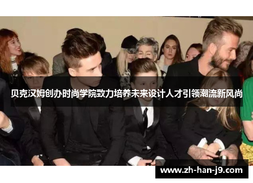 贝克汉姆创办时尚学院致力培养未来设计人才引领潮流新风尚 贝克汉姆创办时尚学院致力培养未来设计人才引领潮流新风尚