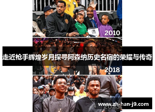 走近枪手辉煌岁月探寻阿森纳历史名宿的荣耀与传奇