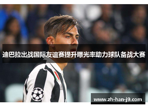 迪巴拉出战国际友谊赛提升曝光率助力球队备战大赛