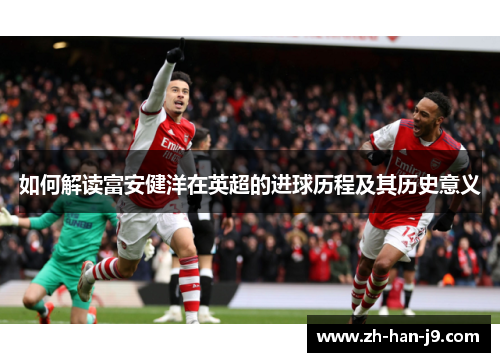 如何解读富安健洋在英超的进球历程及其历史意义