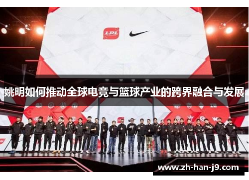 姚明如何推动全球电竞与篮球产业的跨界融合与发展