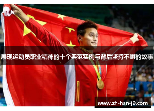 展现运动员职业精神的十个典范实例与背后坚持不懈的故事