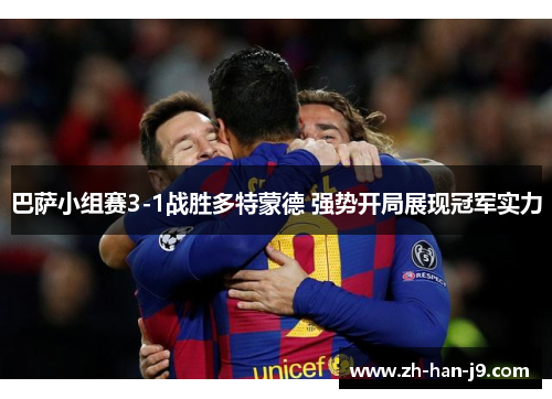 巴萨小组赛3-1战胜多特蒙德 强势开局展现冠军实力