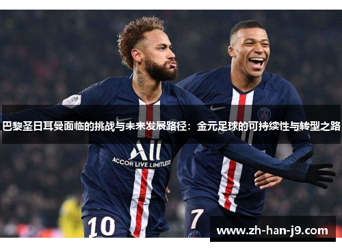 巴黎圣日耳曼面临的挑战与未来发展路径：金元足球的可持续性与转型之路