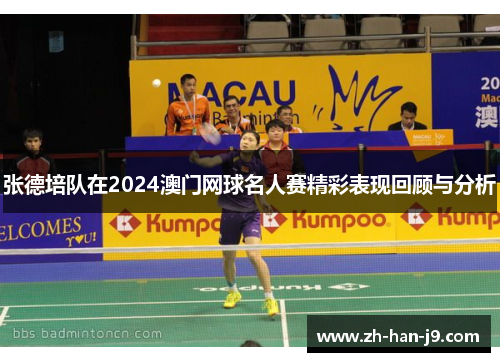 张德培队在2024澳门网球名人赛精彩表现回顾与分析
