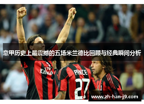 意甲历史上最震撼的五场米兰德比回顾与经典瞬间分析