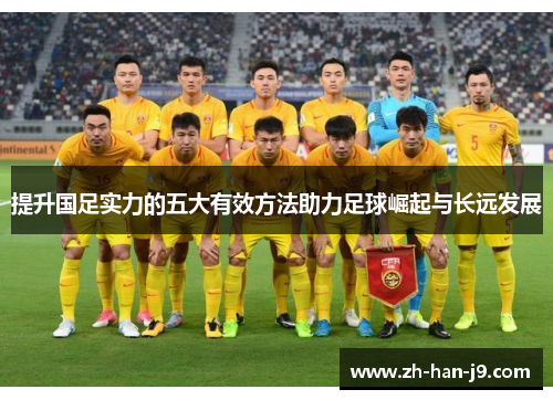 提升国足实力的五大有效方法助力足球崛起与长远发展