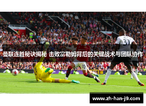 曼联连胜秘诀揭秘 击败富勒姆背后的关键战术与团队协作