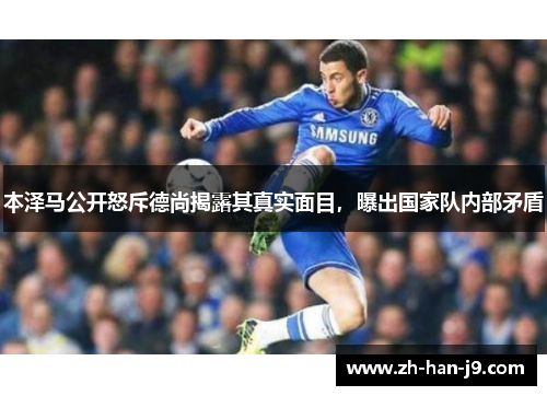 本泽马公开怒斥德尚揭露其真实面目，曝出国家队内部矛盾