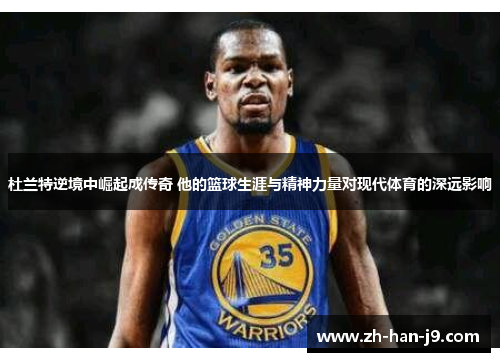 杜兰特逆境中崛起成传奇 他的篮球生涯与精神力量对现代体育的深远影响
