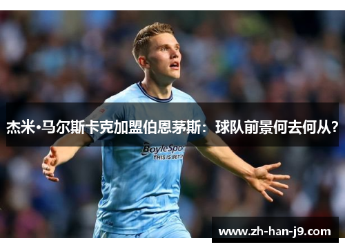 杰米·马尔斯卡克加盟伯恩茅斯：球队前景何去何从？