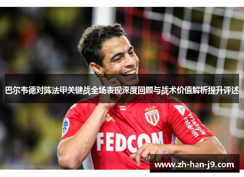 巴尔韦德对阵法甲关键战全场表现深度回顾与战术价值解析提升评述