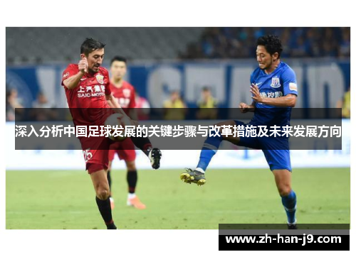 深入分析中国足球发展的关键步骤与改革措施及未来发展方向