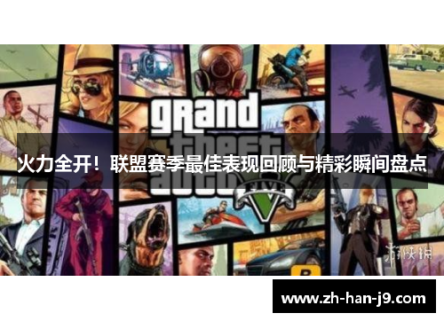 火力全开!联盟赛季最佳表现回顾与精彩瞬间盘点 火力全开!联盟赛季最佳表现回顾与精彩瞬间盘点