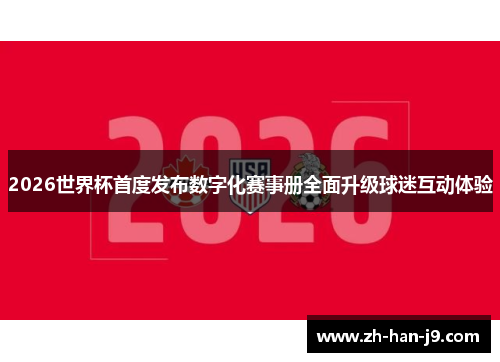 2026世界杯首度发布数字化赛事册全面升级球迷互动体验