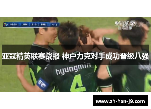 亚冠精英联赛战报 神户力克对手成功晋级八强
